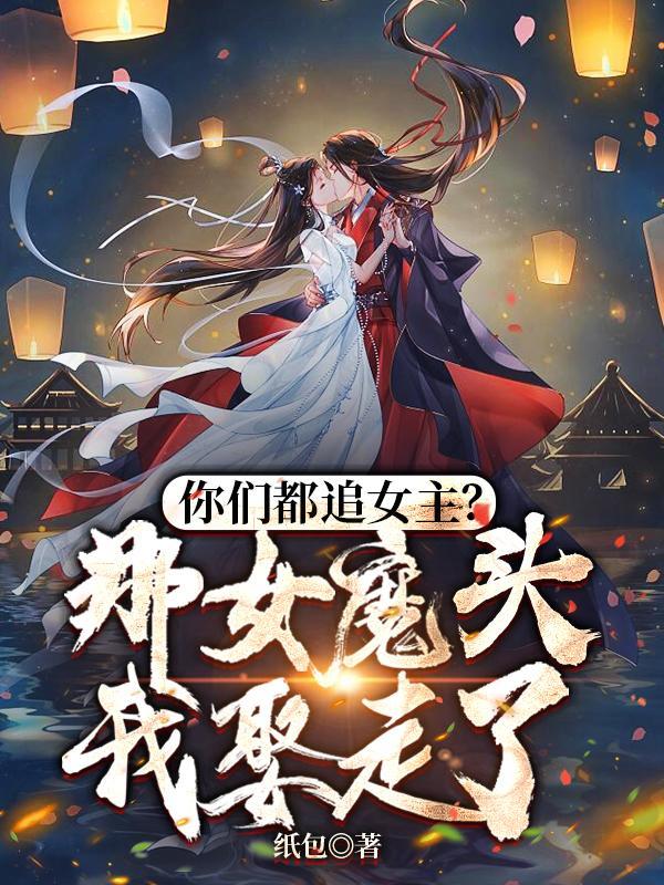 你們都追女主?那女魔頭我娶走了免費閱讀全文