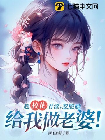 趁校花青澀，忽悠她給我做老婆！