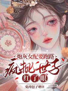 炮灰女配要跑路，瘋批世子紅了眼